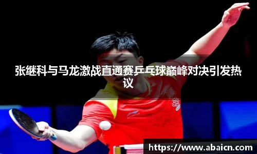 张继科与马龙激战直通赛乒乓球巅峰对决引发热议
