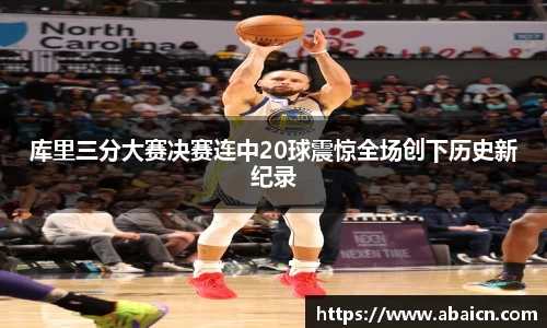 库里三分大赛决赛连中20球震惊全场创下历史新纪录